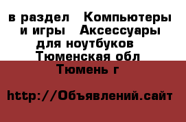  в раздел : Компьютеры и игры » Аксессуары для ноутбуков . Тюменская обл.,Тюмень г.